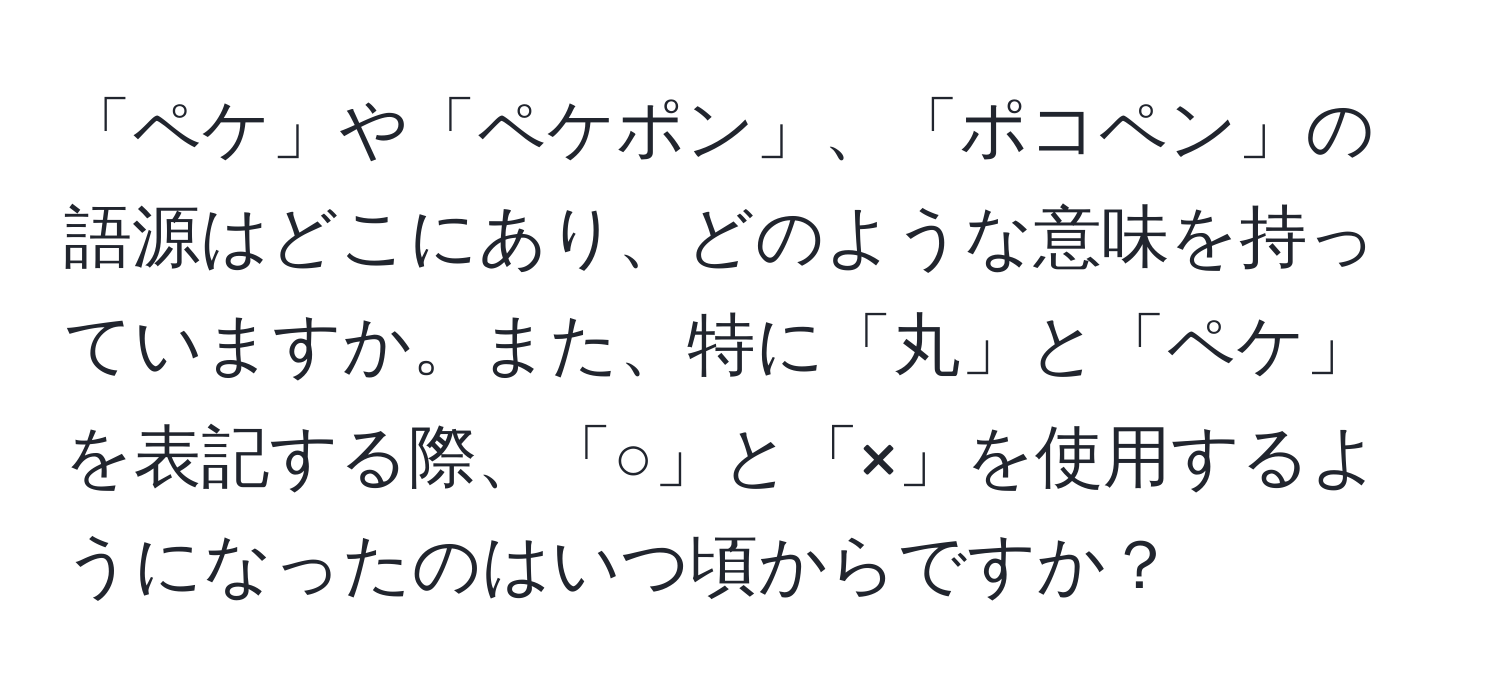 「ペケ」や「ペケポン」、「ポコペン」の語源はどこにあり、どのような意味を持っていますか。また、特に「丸」と「ペケ」を表記する際、「○」と「×」を使用するようになったのはいつ頃からですか？