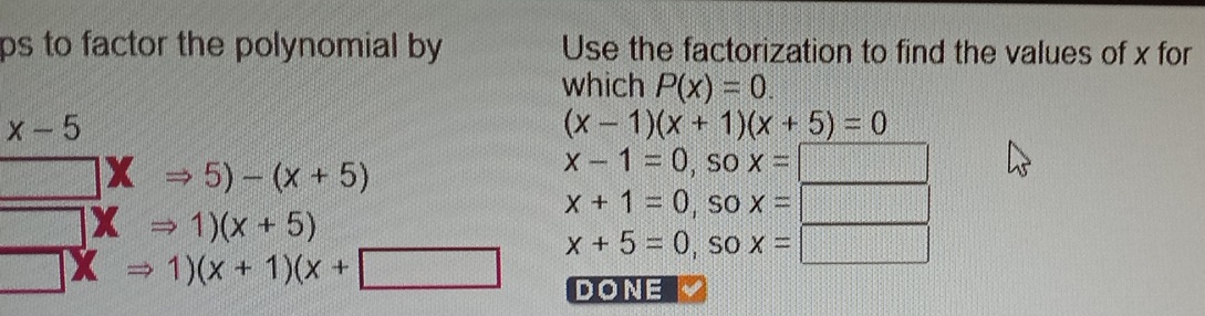 ps to factor the polynomial by Use the factorization to find the values of x for
which P(x)=0.
x-5
(x-1)(x+1)(x+5)=0
□ XRightarrow 5)-(x+5)
x-1=0, sox=
□ XRightarrow 1)(x+5)
x+1=0 , SO x=
x+5=0 , SO x=
□ XRightarrow 1)(x+1)(x+□ DONE