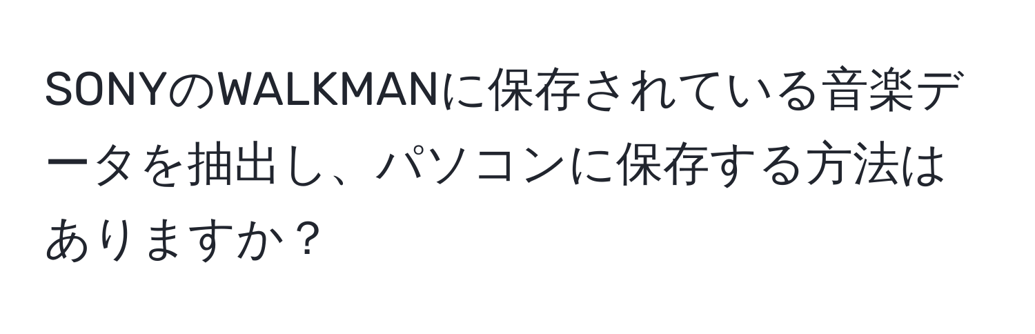 SONYのWALKMANに保存されている音楽データを抽出し、パソコンに保存する方法はありますか？