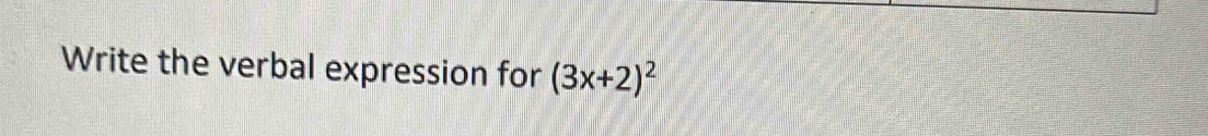 Write the verbal expression for (3x+2)^2