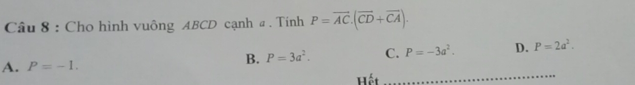 Cho hình vuông ABCD cạnh a. Tính P=vector AC.(vector CD+vector CA).
D.
B. P=3a^2.
C. P=-3a^2. P=2a^2.
A. P=-1. 
Hết
_