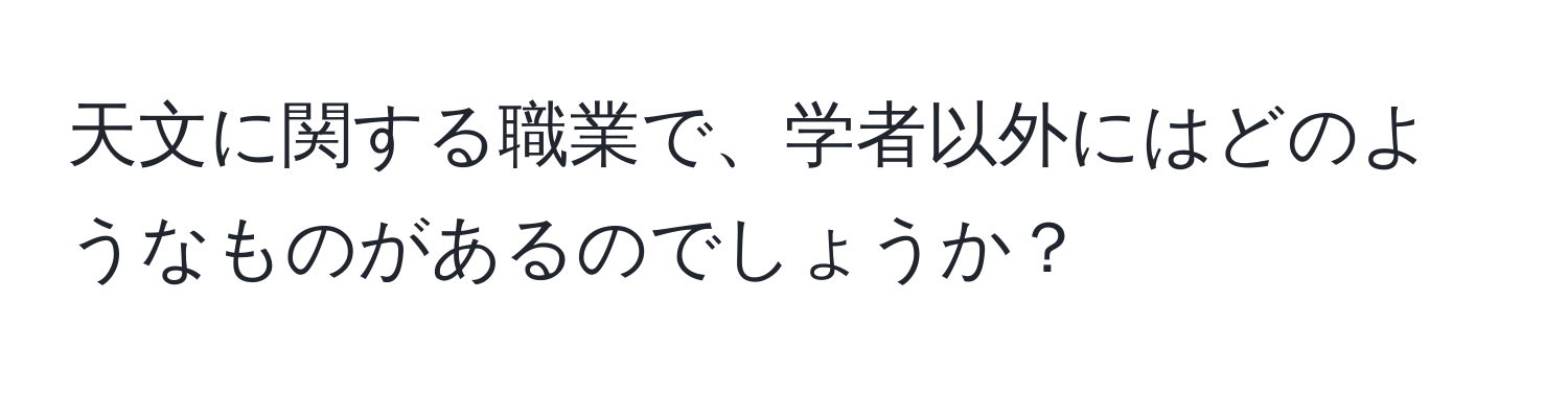 天文に関する職業で、学者以外にはどのようなものがあるのでしょうか？