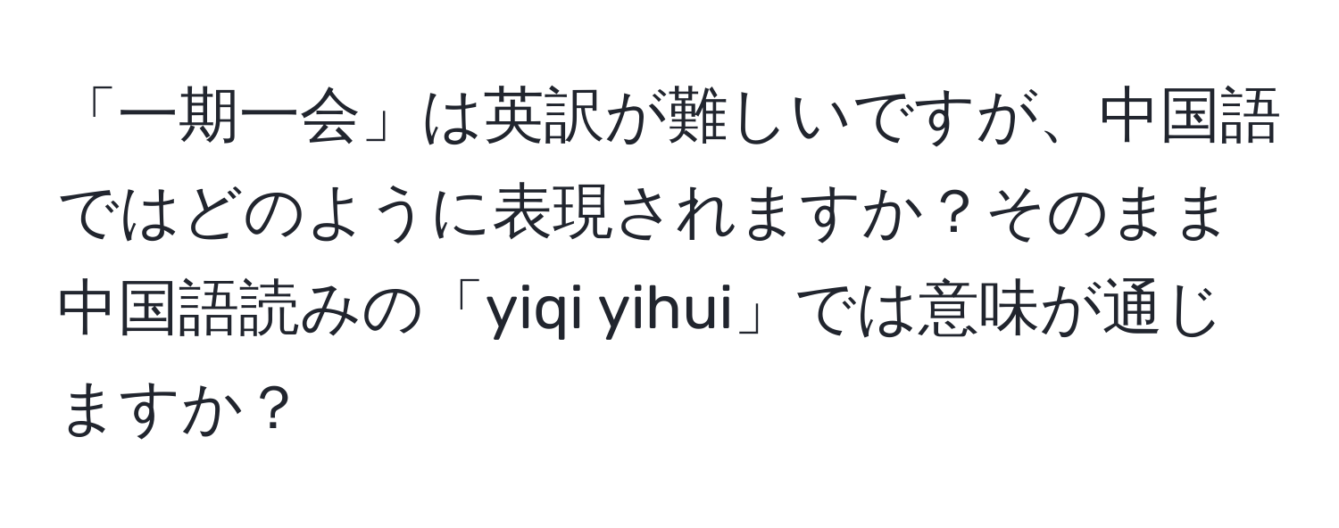 「一期一会」は英訳が難しいですが、中国語ではどのように表現されますか？そのまま中国語読みの「yiqi yihui」では意味が通じますか？