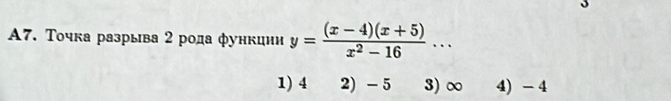 A7. Точка разрыва 2 рода функиии y= ((x-4)(x+5))/x^2-16 ·s
1) 4 2) - 5 3) ∞ 4) - 4