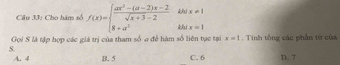 Cho hàm số f(x)=beginarrayl  (ax^2-(a-2)x-2)/sqrt(x+3)-2  8+a^2endarray.  khix!= 1
Gọi S là tập hợp các giá trị của tham số a để hàm số liên tục tại x=1. Tính tổng các phần tử của
S.
A. 4 B. 5 C. 6 D. 7