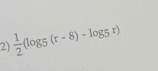  1/2 (log 5(r-8)-log 5r)