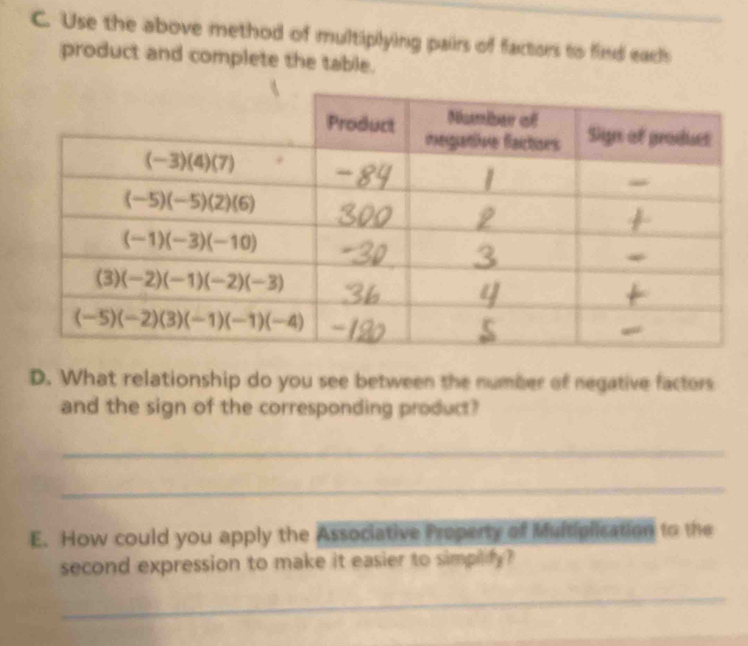 Use the above method of multiplying pairs of factors to find each
product and complete the table.
D. What relationship do you see between the number of negative factors
and the sign of the corresponding product?
_
_
E. How could you apply the Associative Property of Multiplication to the
second expression to make it easier to simplify?
_