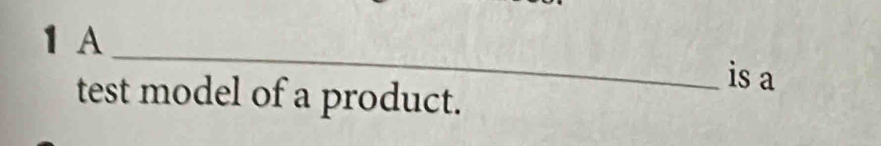 A 
_ 
is a 
test model of a product.