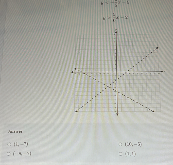 y<-frac 5x-5
y> 5/6 x-2
Answer
(1,-7)
(10,-5)
(-8,-7)
(1,1)