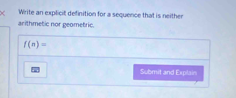 × Write an explicit definition for a sequence that is neither 
arithmetic nor geometric.
f(n)=
Submit and Explain