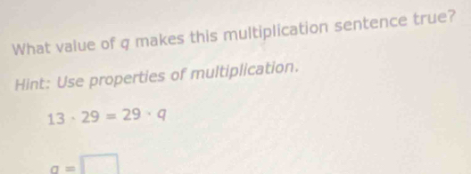 What value of q makes this multiplication sentence true? 
Hint: Use properties of multiplication.
13· 29=29· q
a=□