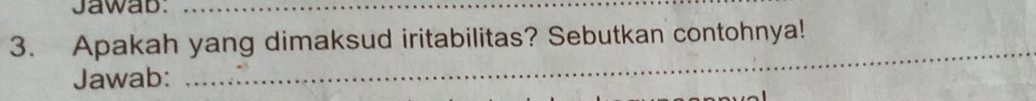 Jawab._ 
3. Apakah yang dimaksud iritabilitas? Sebutkan contohnya! 
Jawab: 
_