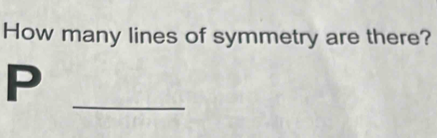 How many lines of symmetry are there? 
_
P