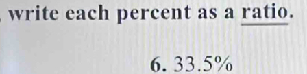 write each percent as a ratio.
6. 33.5%