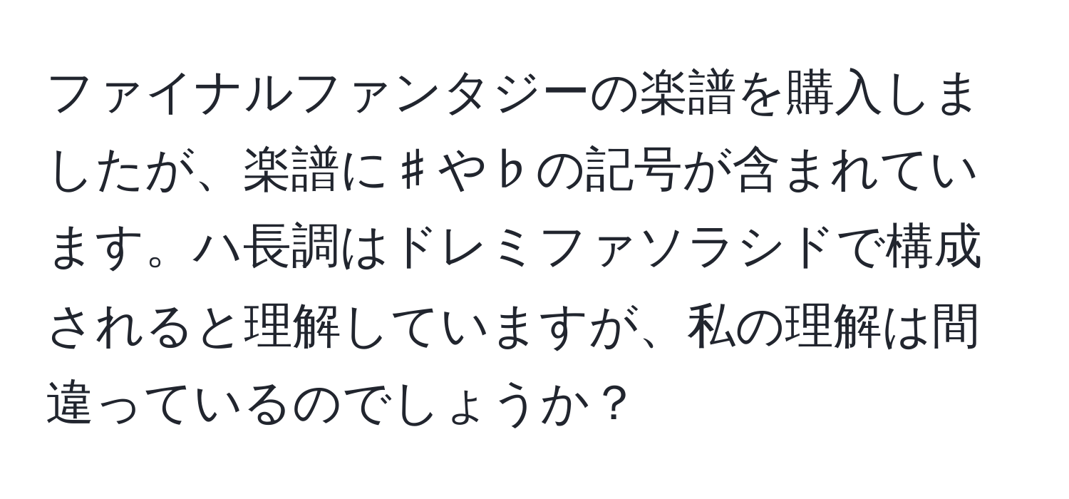 ファイナルファンタジーの楽譜を購入しましたが、楽譜に♯や♭の記号が含まれています。ハ長調はドレミファソラシドで構成されると理解していますが、私の理解は間違っているのでしょうか？