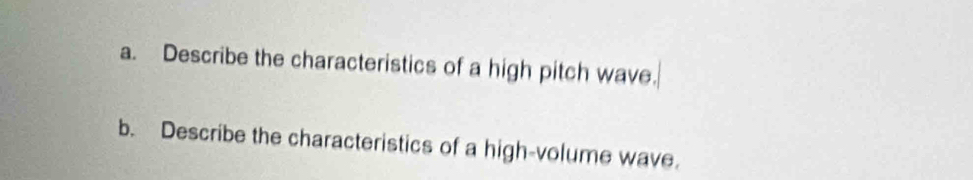 Describe the characteristics of a high pitch wave 
b. Describe the characteristics of a high-volume wave.