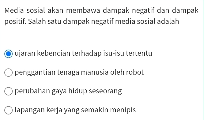 Media sosial akan membawa dampak negatif dan dampak
positif. Salah satu dampak negatif media sosial adalah
ujaran kebencian terhadap isu-isu tertentu
penggantian tenaga manusia oleh robot
perubahan gaya hidup seseorang
lapangan kerja yang semakin menipis