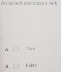 An adverb describes a verb.
A. True
B. False