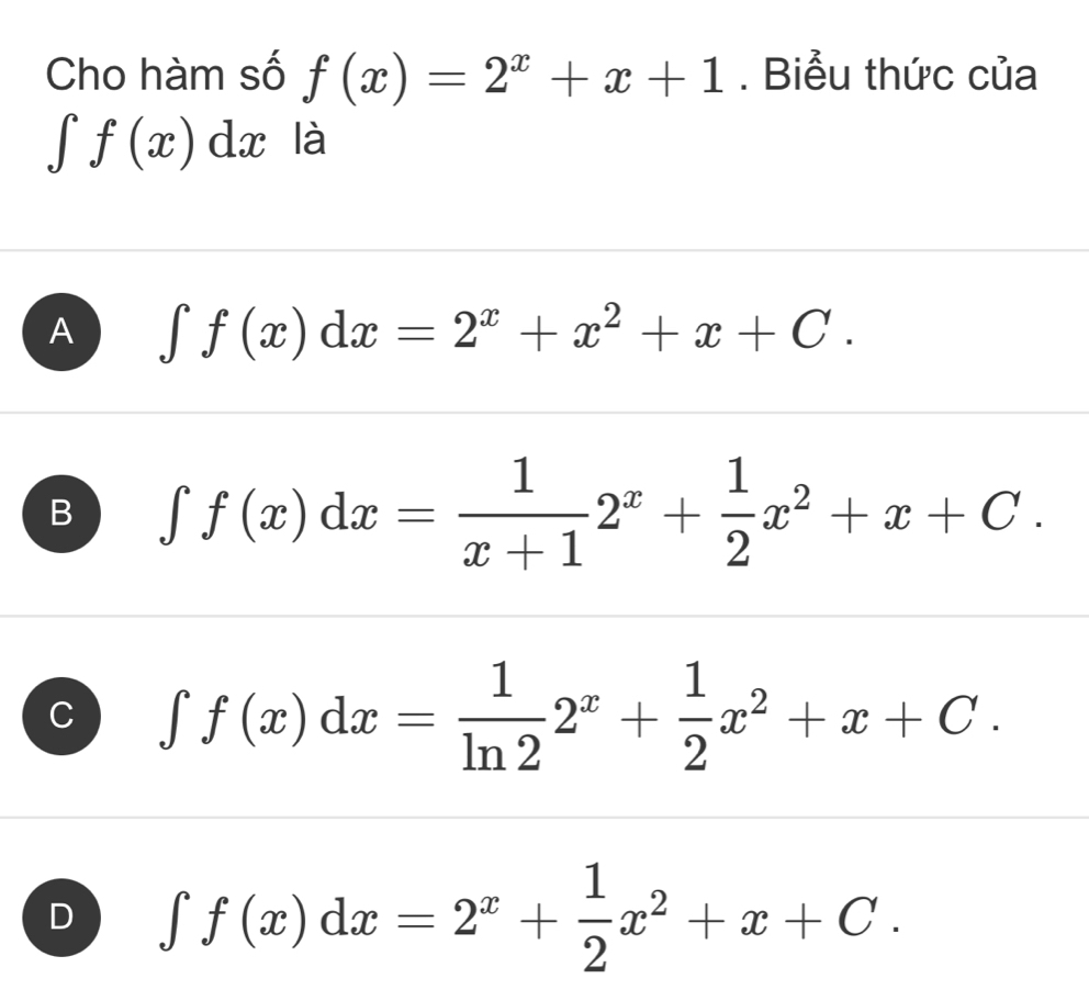 Cho hàm số f(x)=2^x+x+1. Biểu thức của
∈t f(x)dx là
A ∈t f(x)dx=2^x+x^2+x+C.
B ∈t f(x)dx= 1/x+1 2^x+ 1/2 x^2+x+C.
a ∈t f(x)dx= 1/ln 2 2^x+ 1/2 x^2+x+C.
J ∈t f(x)dx=2^x+ 1/2 x^2+x+C.