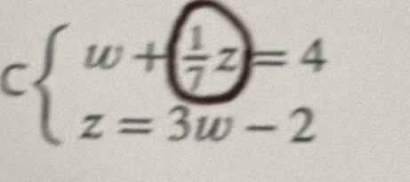 Cbeginarrayl w+( 1/7 z)=4 z=3w-2endarray.