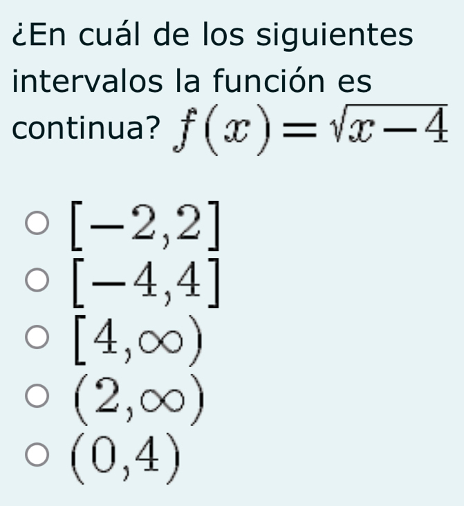 ¿En cuál de los siguientes
intervalos la función es
continua? f(x)=sqrt(x-4)
[-2,2]
[-4,4]
[4,∈fty )
(2,∈fty )
(0,4)