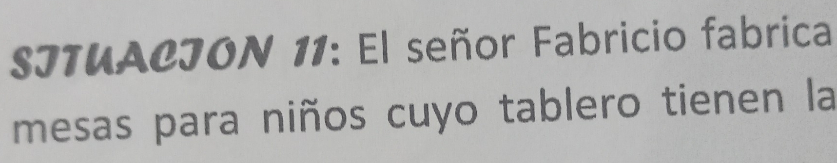 SI1UACJON 11: El señor Fabricio fabrica 
mesas para niños cuyo tablero tienen la