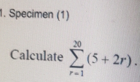 Specimen (1) 
Calculate sumlimits _(r=1)^(20)(5+2r).