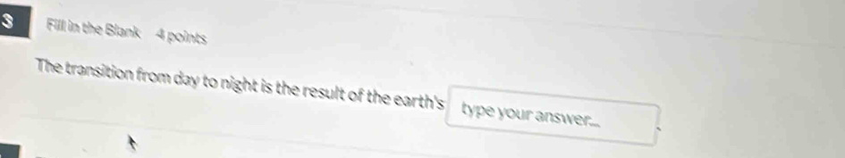 Fill in the Blank 4 points 
The transition from day to night is the result of the earth's type your answer...