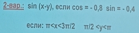 2-вap.: sin (x-y) , если cos =-0, 8sin =-0,4
если: π π /2