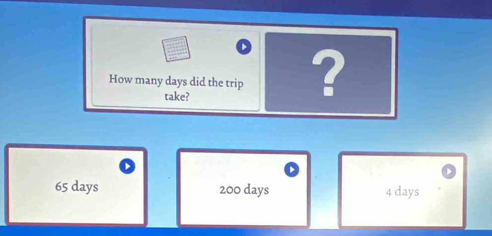 How many days did the trip
take?
?
65 days 200 days 4 days