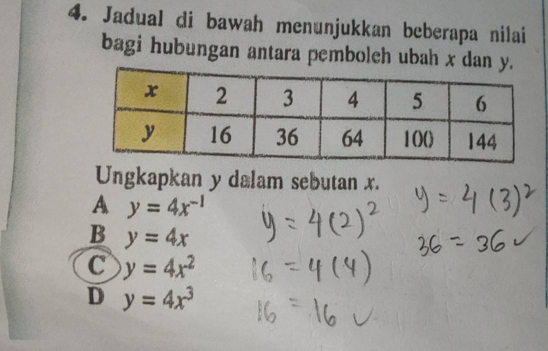 Jadual di bawah menunjukkan beberapa nilai
bagi hubungan antara pemboleh ubah x da
Ungkapkan y dalam sebutan x.
A y=4x^(-1)
B y=4x
C y=4x^2
D y=4x^3