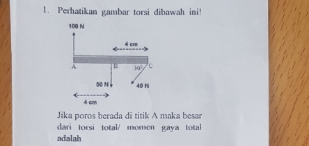 Perhatikan gambar torsi dibawah ini!
Jika poros berada di titik A maka besar
dari torsi total/ momen gaya total
adalah