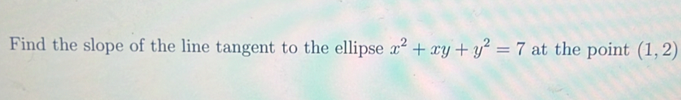 Find the slope of the line tangent to the ellipse x^2+xy+y^2=7 at the point (1,2)