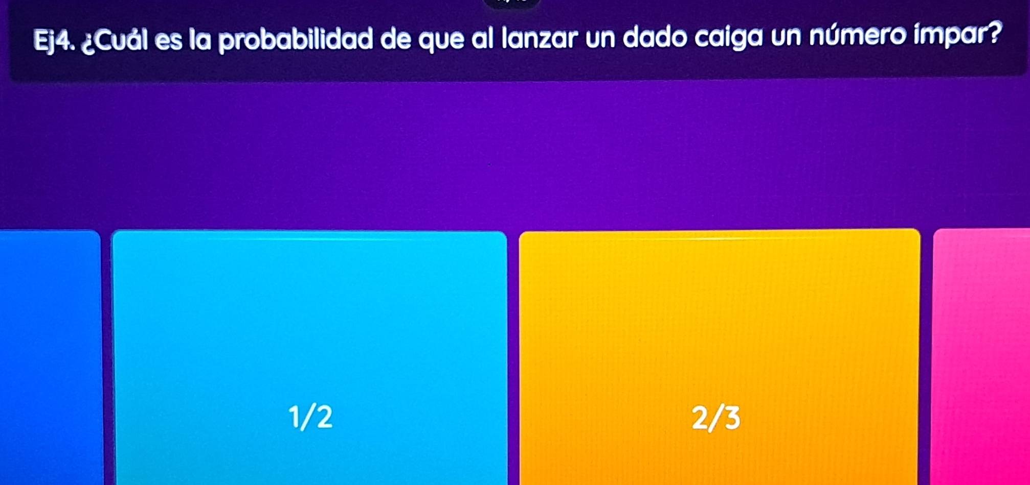 Ej4. ¿Cuál es la probabilidad de que al lanzar un dado caiga un número ímpar?
1/2 2/3