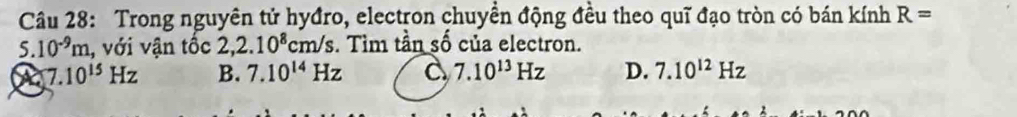 Trong nguyên tử hyđro, electron chuyền động đều theo quī đạo tròn có bán kính R=
5.10^(-9)m , với vận tốc 2,2.10^8cm/s. Tìm tần số của electron.
a 7.10^(15)Hz B. 7.10^(14)Hz C 7.10^(13)Hz D. 7.10^(12)Hz