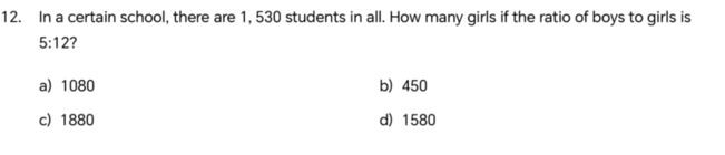 In a certain school, there are 1, 530 students in all. How many girls if the ratio of boys to girls is
5:12 ?
a 1080 b) 450
c 1880 d) 1580