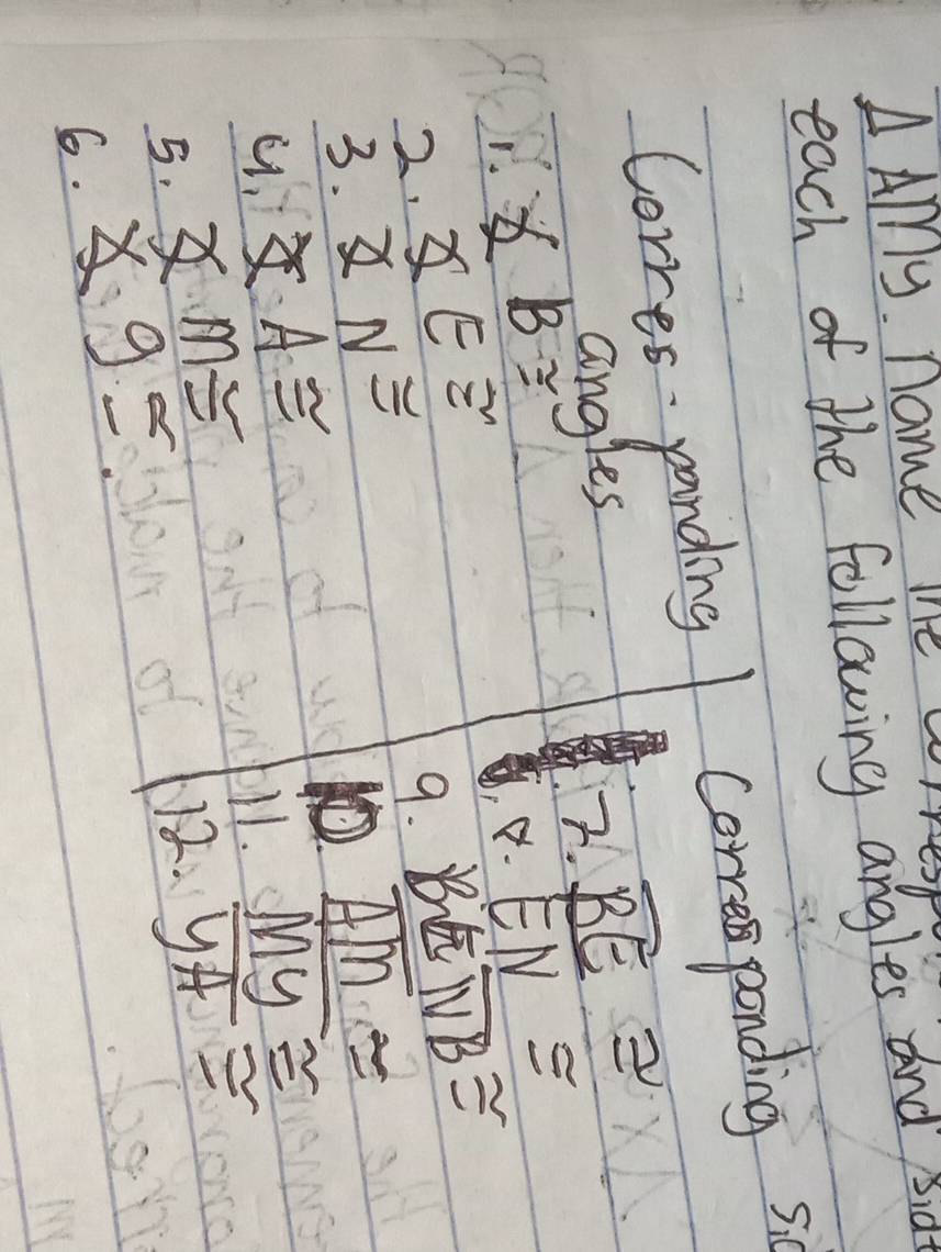 AAlry. name me c) 
each of the following angles and sia 
Corres panding correponding si 
angles 
2. overline BE≌
xB≌
8. EN≌
2. x∈ Z
9. Boverline LEoverline NB≌
3. varPhi N≌
overline AM=
overline XA≌
11. 
6. * 9≤  My/yA beginarrayr  =endarray
5. xm≌ 12.