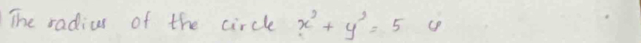 The radius of the circle x^2+y^2=5