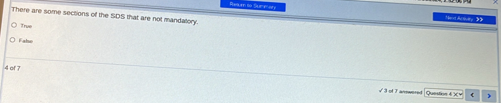 Return to Summary Next Activity >>
There are some sections of the SDS that are not mandatory.
True
False
4 of 7
3 of 7 answered Question 4*