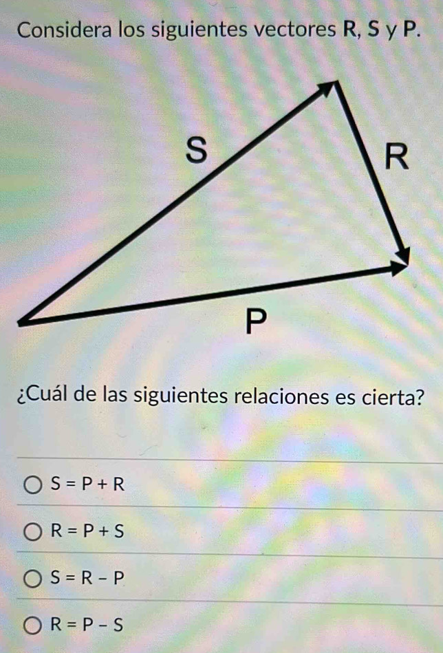 Considera los siguientes vectores R, S y P.
¿Cuál de las siguientes relaciones es cierta?
S=P+R
R=P+S
S=R-P
R=P-S