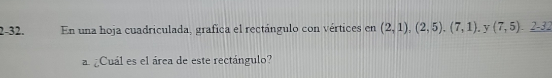 2-32. En una hoja cuadriculada, grafica el rectángulo con vértices en (2,1),(2,5), (7,1), . y (7,5)._ 2-32
a ¿Cuál es el área de este rectángulo?