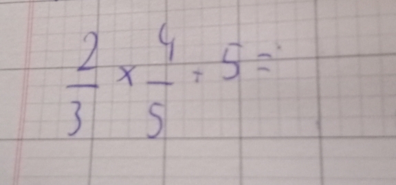  2/3 *  4/5 =5=