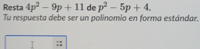 Resta 4p^2-9p+11 de p^2-5p+4. 
Tu respuesta debe ser un polinomio en forma estándar.
- x
+ =