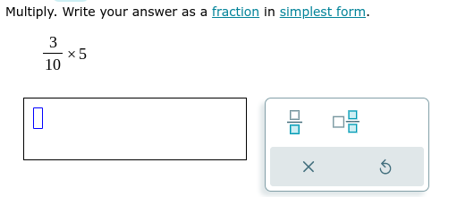 Multiply. Write your answer as a fraction in simplest form.
 3/10 * 5
 □ /□   □  □ /□  
×