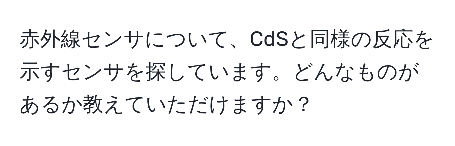 赤外線センサについて、CdSと同様の反応を示すセンサを探しています。どんなものがあるか教えていただけますか？