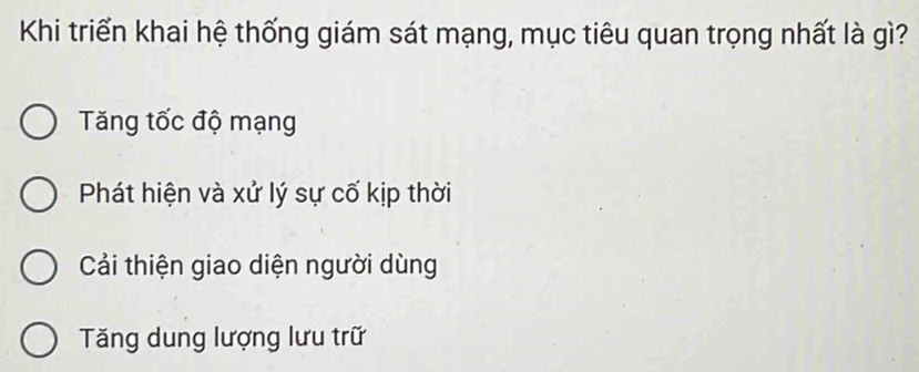 Khi triển khai hệ thống giám sát mạng, mục tiêu quan trọng nhất là gì?
Tăng tốc độ mạng
Phát hiện và xử lý sự cố kịp thời
Cải thiện giao diện người dùng
Tăng dung lượng lưu trữ