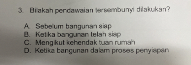 Bilakah pendawaian tersembunyi dilakukan?
A. Sebelum bangunan siap
B. Ketika bangunan telah siap
C. Mengikut kehendak tuan rumah
D. Ketika bangunan dalam proses penyiapan