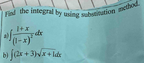 Find the integral by using substitution method. 
a ∈t frac 1+x(1-x)^2dx
b) ∈t (2x+3)sqrt(x+1)dx