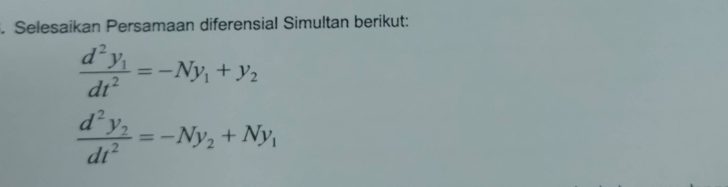 Selesaikan Persamaan diferensial Simultan berikut:
frac d^2y_1dt^2=-Ny_1+y_2
frac d^2y_2dt^2=-Ny_2+Ny_1