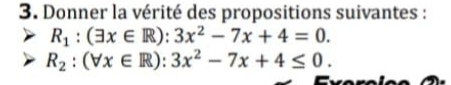 Donner la vérité des propositions suivantes :
R_1:(exists x∈ R):3x^2-7x+4=0.
R_2:(forall x∈ R):3x^2-7x+4≤ 0.